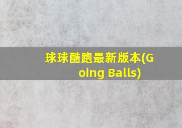 球球酷跑最新版本(Going Balls)